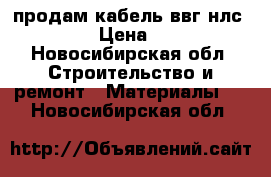 продам кабель ввг нлс 3-6 › Цена ­ 40 - Новосибирская обл. Строительство и ремонт » Материалы   . Новосибирская обл.